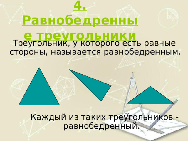 4. Равнобедренные треугольники  Треугольник, у которого есть равные стороны, называется равнобедренным.  Каждый из таких треугольников - равнобедренный.  