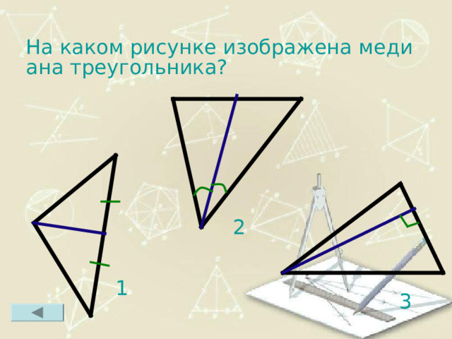 На каком рисунке изображена медиана треугольника? 2 1 3 