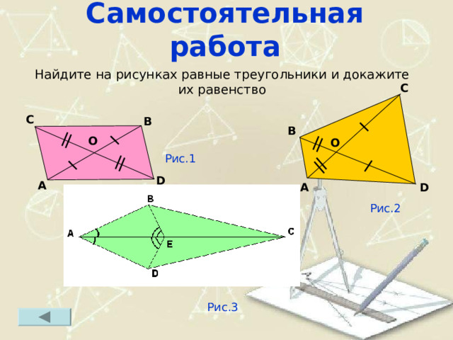Самостоятельная работа Найдите на рисунках равные треугольники и докажите их равенство C C B B O O Рис.1 D A D A Рис.2 Рис.3 