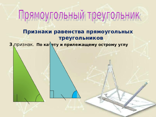Признаки равенства прямоугольных треугольников 3 признак.  По катету и прилежащему острому углу 