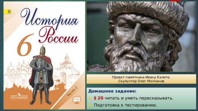 Проект памятника Ивану Калите. Скульптор Олег Молчанов Домашнее задание: 1. § 20 читать и уметь пересказывать. 2. Подготовка к тестированию. 