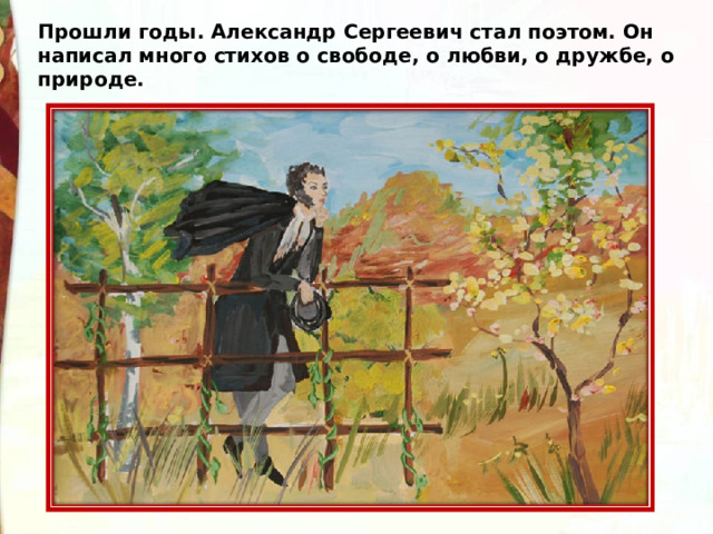 Прошли годы. Александр Сергеевич стал поэтом. Он написал много стихов о свободе, о любви, о дружбе, о природе. 