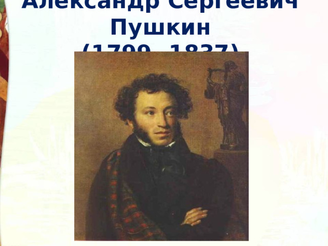 Александр Сергеевич Пушкин  (1799 -1837)   