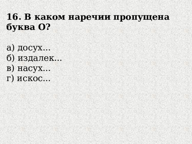 16. В каком наречии пропущена буква О?  а) досух... б) издалек... в) насух... г) искос... 