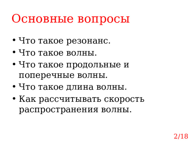 Основные вопросы Что такое резонанс. Что такое волны. Что такое продольные и поперечные волны. Что такое длина волны. Как рассчитывать скорость распространения волны. 2/18 