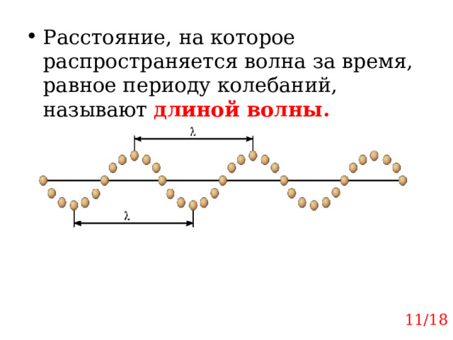 Расстояние, на которое распространяется волна за время, равное периоду колебаний, называют длиной волны. 11/18 