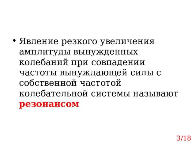 Явление резкого увеличения амплитуды вынужденных колебаний при совпадении частоты вынуждающей силы с собственной частотой колебательной системы называют резонансом 3/18 