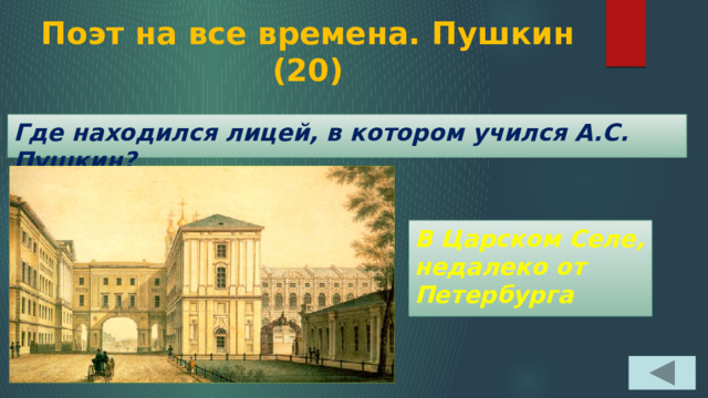Поэт на все времена. Пушкин  (20) Где находился лицей, в котором учился А.С. Пушкин? В Царском Селе, недалеко от Петербурга 