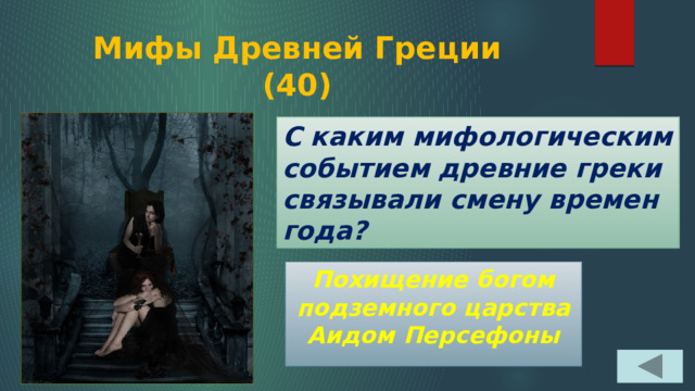 Мифы Древней Греции  (40) С каким мифологическим событием древние греки связывали смену времен года? Похищение богом подземного царства Аидом Персефоны 