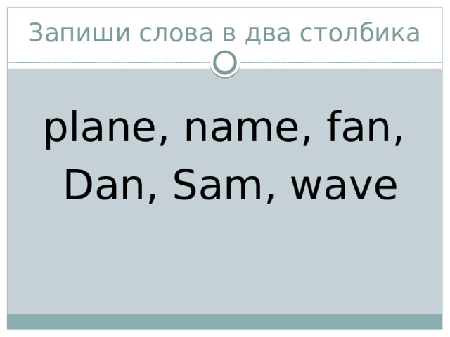 Запиши слова в два столбика plane, name, fan,  Dan, Sam, wave 