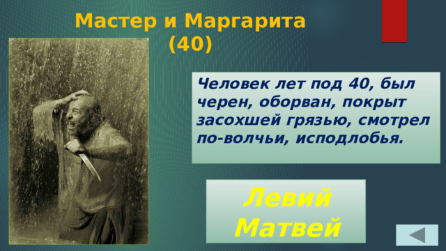 Мастер и Маргарита  (40) Человек лет под 40, был черен, оборван, покрыт засохшей грязью, смотрел по-волчьи, исподлобья. Левий Матвей 