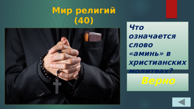 Мир религий  (40) Что означается слово «аминь» в христианских молитвах? Верно 