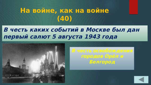 На войне, как на войне  (40) В честь каких событий в Москве был дан первый салют 5 августа 1943 года В честь освобождения городов Орёл и Белгород 