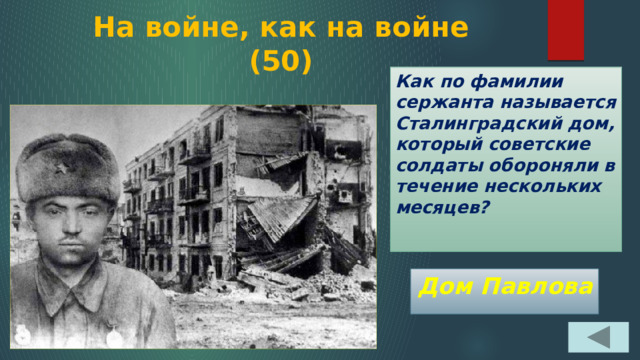 На войне, как на войне  (50) Как по фамилии сержанта называется Сталинградский дом, который советские солдаты обороняли в течение нескольких месяцев? Дом Павлова 