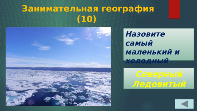 Занимательная география  (10) Назовите самый маленький и холодный океан Северный Ледовитый 