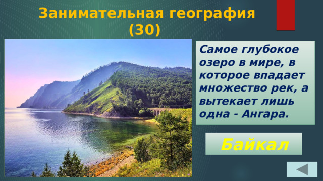  Занимательная география  (30) Самое глубокое озеро в мире, в которое впадает множество рек, а вытекает лишь одна - Ангара. Байкал 