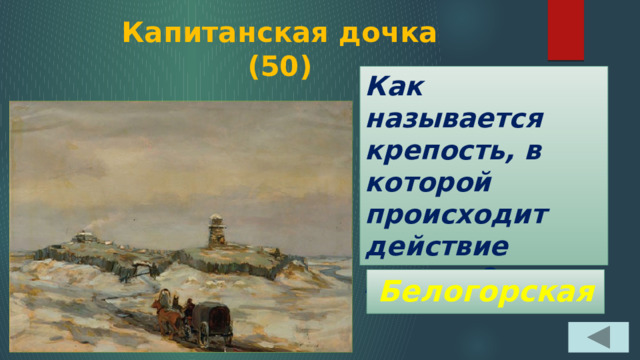 Капитанская дочка  (50) Как называется крепость, в которой происходит действие романа? Белогорская 
