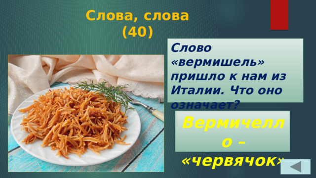 Слова, слова  (40) Слово «вермишель» пришло к нам из Италии. Что оно означает? Вермичелло – «червячок» 