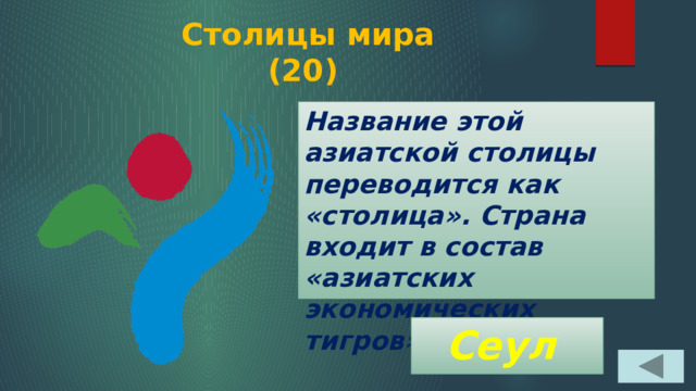  Столицы мира  (20) Название этой азиатской столицы переводится как «столица». Страна входит в состав «азиатских экономических тигров». Сеул 