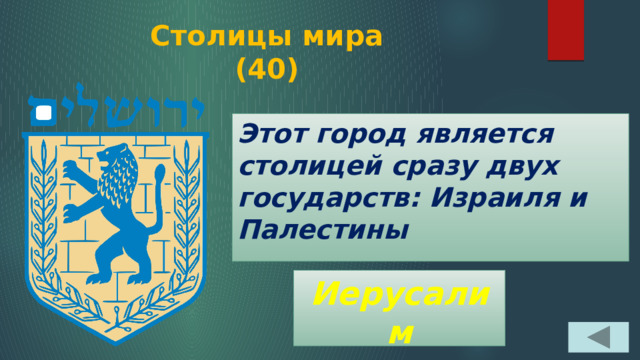 Столицы мира  (40) Этот город является столицей сразу двух государств: Израиля и Палестины Иерусалим 