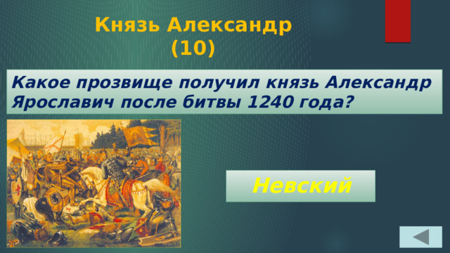 Князь Александр  (10) Какое прозвище получил князь Александр Ярославич после битвы 1240 года?  Невский 