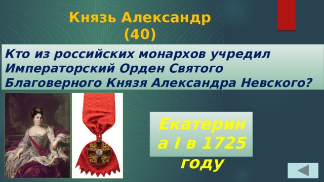 Князь Александр  (40) Кто из российских монархов учредил Императорский Орден Святого Благоверного Князя Александра Невского? Екатерина I в 1725 году 