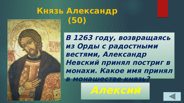 Князь Александр  (50) В 1263 году, возвращаясь из Орды с радостными вестями, Александр Невский принял постриг в монахи. Какое имя принял в монашестве князь? Алексий 