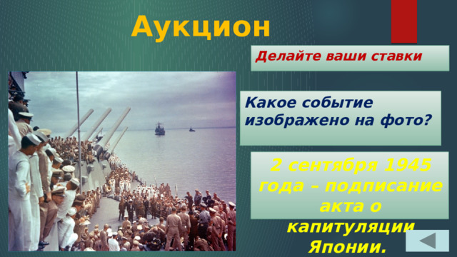 Аукцион Делайте ваши ставки Какое событие изображено на фото? 2 сентября 1945 года – подписание акта о капитуляции Японии. 
