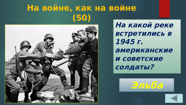 На войне, как на войне  (50) На какой реке встретились в 1945 г. американские и советские солдаты? Эльба 