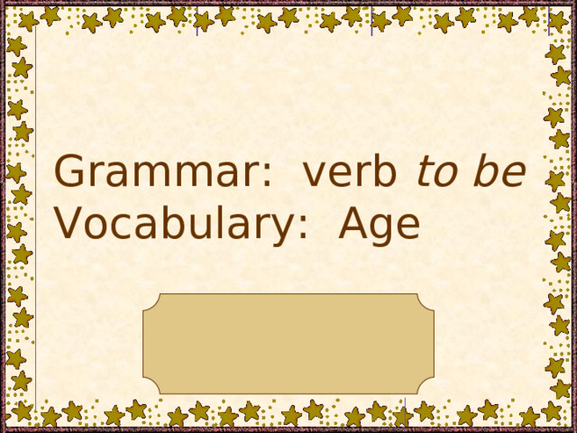 Grammar: verb to be Vocabulary:  Age The presentation is made by teacher Julia Apt, gymnasium 74, St. Petersburg, Russia 