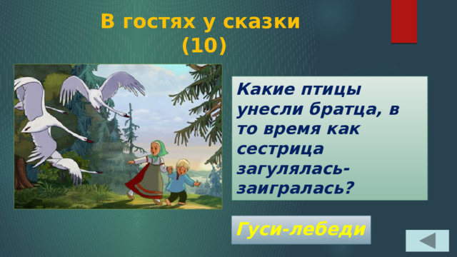 В гостях у сказки  (10) Какие птицы унесли братца, в то время как сестрица загулялась-заигралась? Гуси-лебеди 