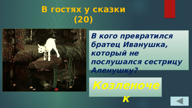 В гостях у сказки  (20) В кого превратился братец Иванушка, который не послушался сестрицу Аленушку? Козленочек 