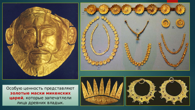 Особую ценность представляют золотые маски микенских царей , которые запечатлели лица древних владык. 
