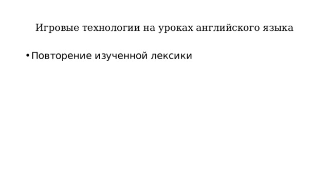 Игровые технологии на уроках английского языка Повторение изученной лексики 