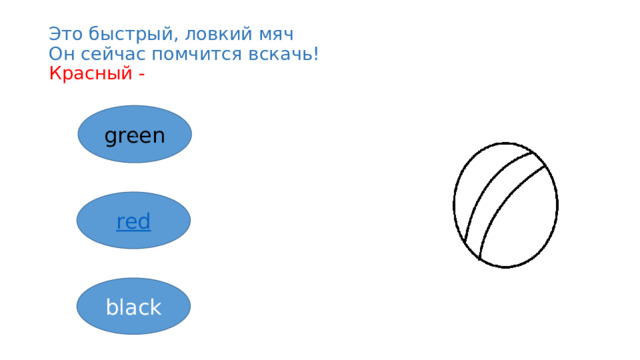Это быстрый, ловкий мяч  Он сейчас помчится вскачь!  Красный - green red black 