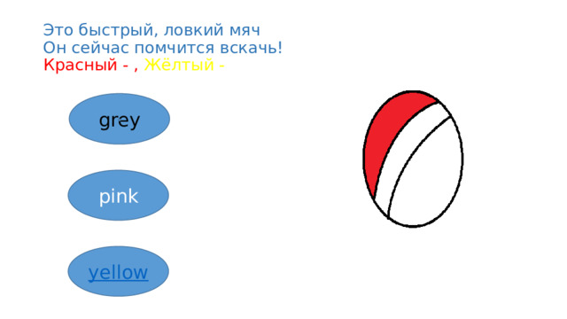 Это быстрый, ловкий мяч  Он сейчас помчится вскачь!  Красный - , Жёлтый - grey pink yellow 