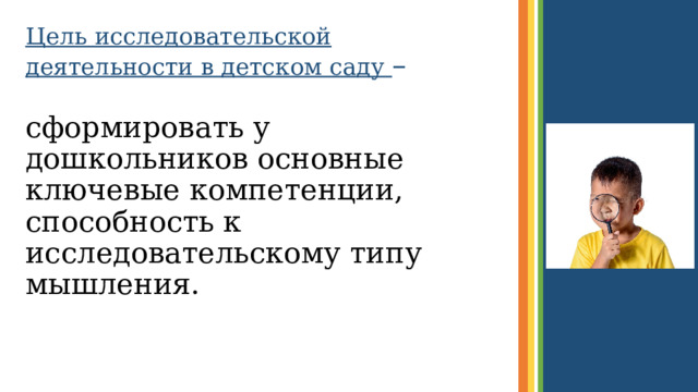 Цель исследовательской деятельности в детском саду –   сформировать у дошкольников основные ключевые компетенции, способность к исследовательскому типу мышления.  