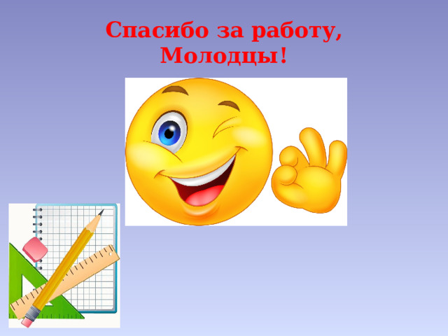 Спасибо за работу,  Молодцы! 