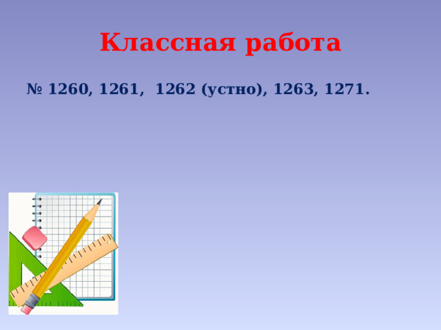 Классная работа № 1260, 1261, 1262 (устно), 1263, 1271. 