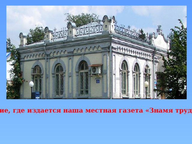 Здание, где издается наша местная газета «Знамя труда». 