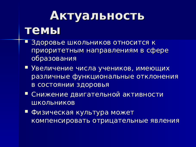  Актуальность темы Здоровье школьников относится к приоритетным направлениям в сфере образования Увеличение числа учеников, имеющих различные функциональные отклонения в состоянии здоровья Снижение двигательной активности школьников Физическая культура может компенсировать отрицательные явления 