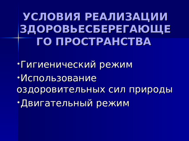 УСЛОВИЯ РЕАЛИЗАЦИИ ЗДОРОВЬЕСБЕРЕГАЮЩЕГО ПРОСТРАНСТВА  Гигиенический режим Использование оздоровительных сил природы Двигательный режим  