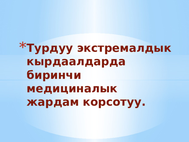Турдуу экстремалдык кырдаалдарда биринчи медициналык жардам корсотуу. 
