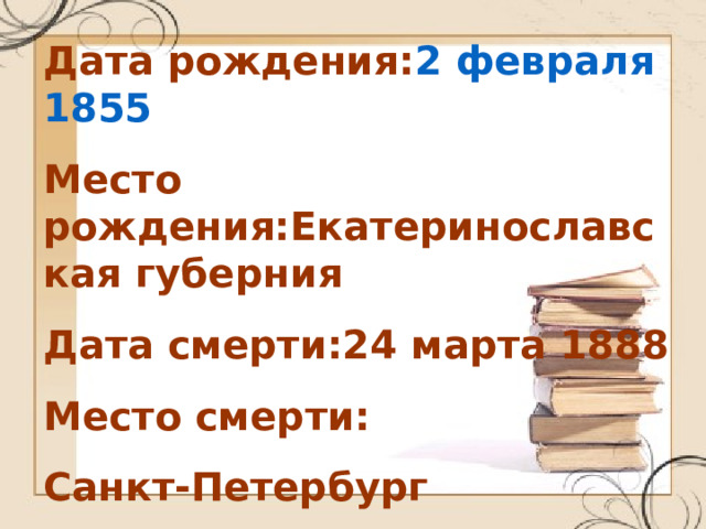 Дата рождения: 2 февраля  1855 Место рождения:Екатеринославская губерния Дата смерти:24 марта 1888 Место смерти: Санкт-Петербург 