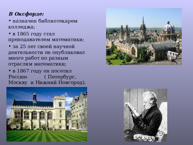 В Оксфорде:  назначен библиотекарем колледжа;  в 1865 году стал преподавателем математики;  за 25 лет своей научной деятельности он опубликовал много работ по разным отраслям математики;  в 1867 году он посетил Россию ( Петербург, Москву и Нижний Новгород). 