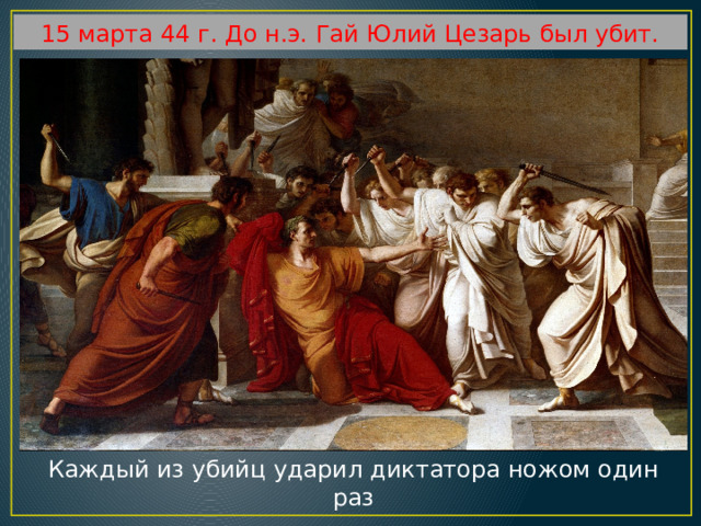 15 марта 44 г. До н.э. Гай Юлий Цезарь был убит. Каждый из убийц ударил диктатора ножом один раз 