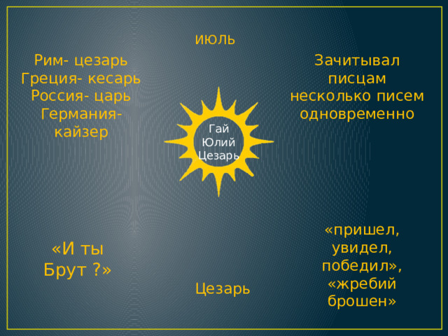 ИЮЛЬ Рим- цезарь Зачитывал писцам несколько писем одновременно Греция- кесарь Россия- царь Германия- кайзер Гай Юлий Цезарь «пришел, увидел, победил», «жребий брошен» «И ты Брут ?» Цезарь 