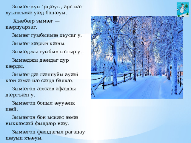 Зымæг куы ’рцæуы, арс йæ хуынкъмæ уæд бацæуы.  Хъæбæр зымæг — кæрцуарзаг. Зымæг гуыбынмæ хъусаг у. Зымæг хæрын кæны. Зымæджы гуыбын ыстыр у. Зымæджы дæндаг дур кæрды. Зымæг дæ лæппуйы ауæй кæн æмæ йæ сæрд балхæ. Зымæгон æхсæв афæдзы дæргъæн у. Зымæгон боныл æууæнк нæй. Зымæгон бон ыскæс æмæ ныккæсæй фылдæр нæу. Зымæгон фæндагыл рагацау цæуын хъæуы. 