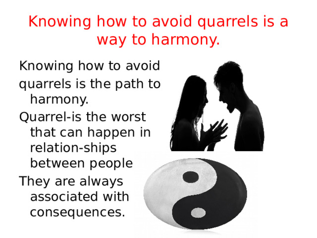 Knowing how to avoid quarrels is a way to harmony. Knowing how to avoid quarrels is the path to harmony. Quarrel-is the worst that can happen in relation-ships between people. They are always associated with consequences. 