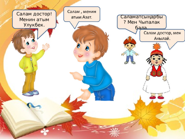 Салам достор! Менин атым Улукбек. Саламатсыңарбы? Мен Чыпалак бала. 
